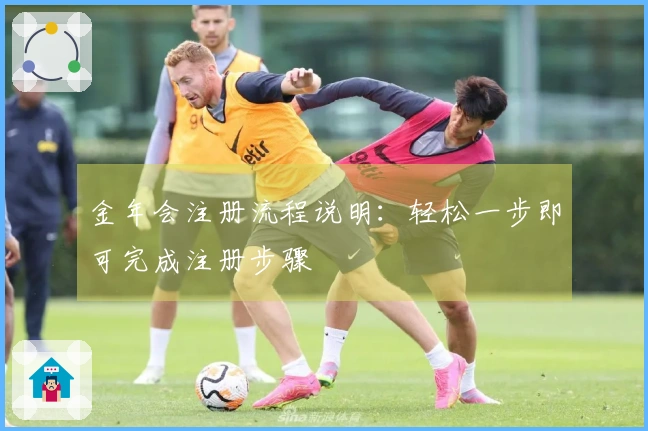 金年会注册流程说明：轻松一步即可完成注册步骤