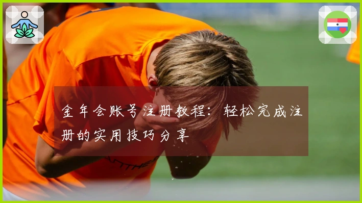 金年会账号注册教程：轻松完成注册的实用技巧分享