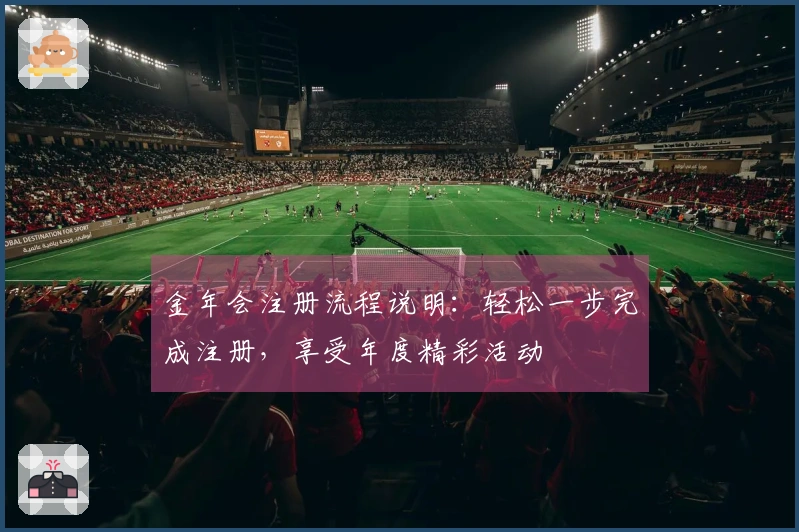 金年会注册流程说明：轻松一步完成注册，享受年度精彩活动