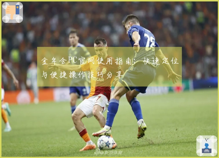 金年会PC官网使用指南：快速定位与便捷操作技巧分享