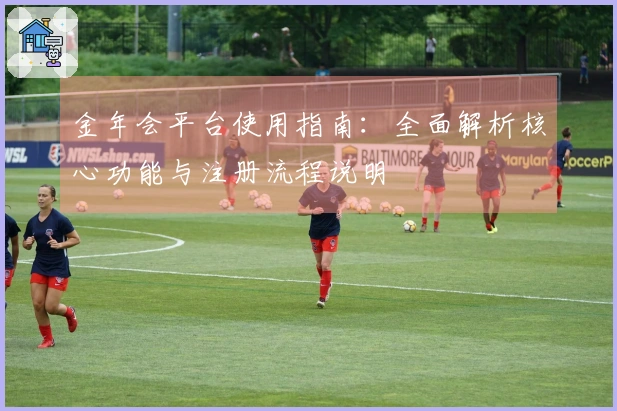 金年会平台使用指南：全面解析核心功能与注册流程说明
