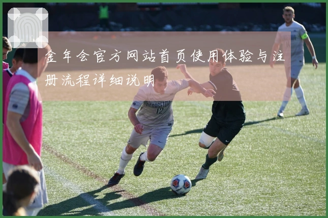 金年会官方网站首页使用体验与注册流程详细说明