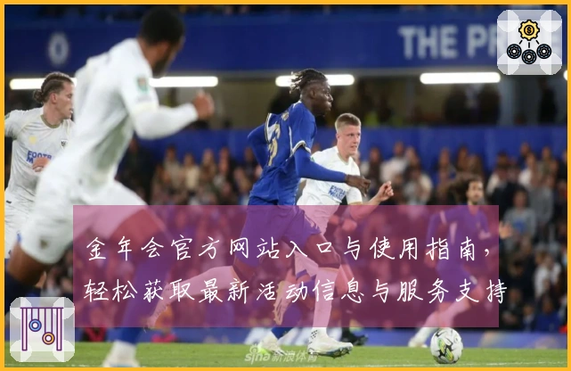 金年会官方网站入口与使用指南，轻松获取最新活动信息与服务支持