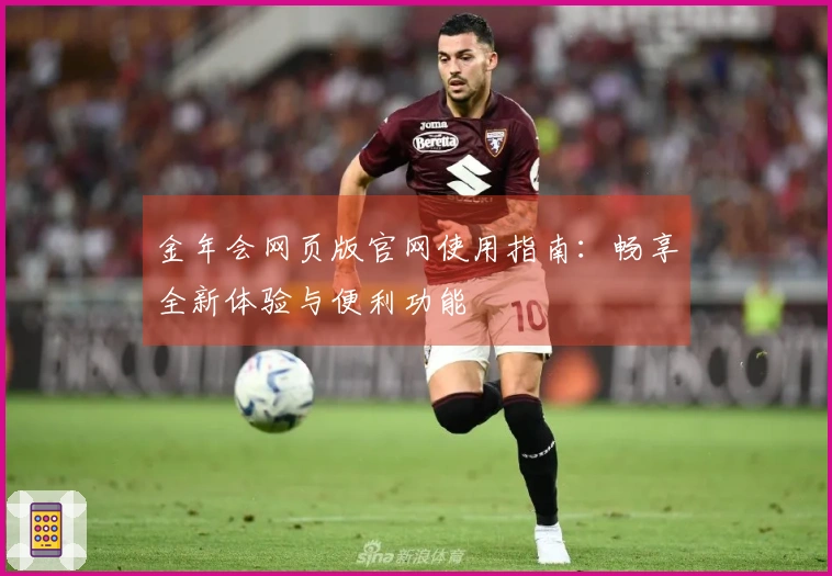 金年会网页版官网使用指南：畅享全新体验与便利功能