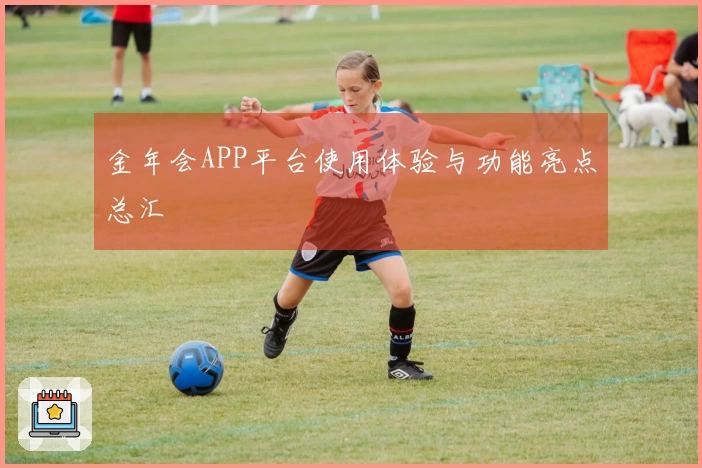 金年会APP平台使用体验与功能亮点总汇