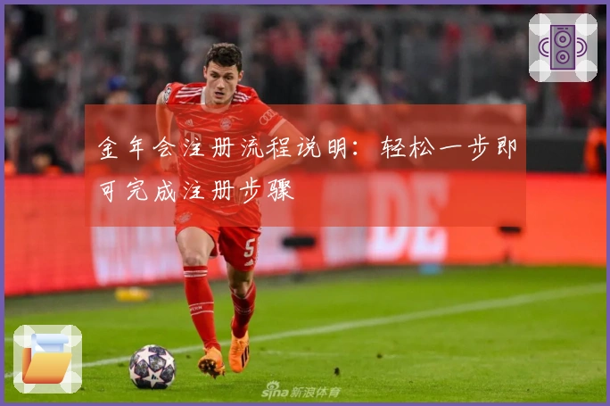 金年会注册流程说明：轻松一步即可完成注册步骤