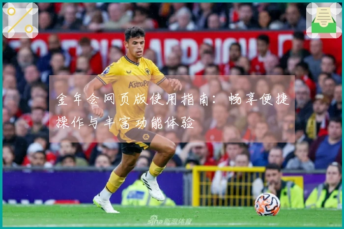 金年会网页版使用指南：畅享便捷操作与丰富功能体验