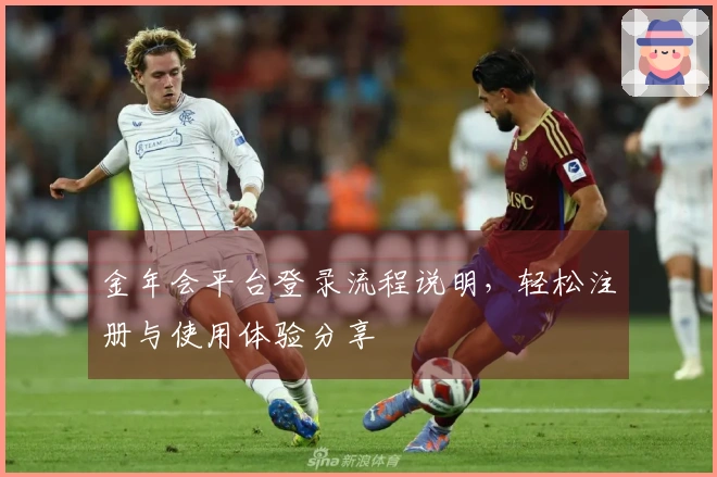 金年会平台登录流程说明，轻松注册与使用体验分享