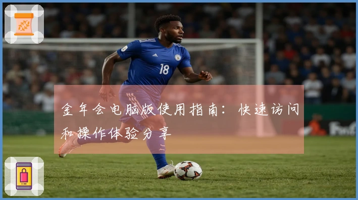 金年会电脑版使用指南：快速访问和操作体验分享