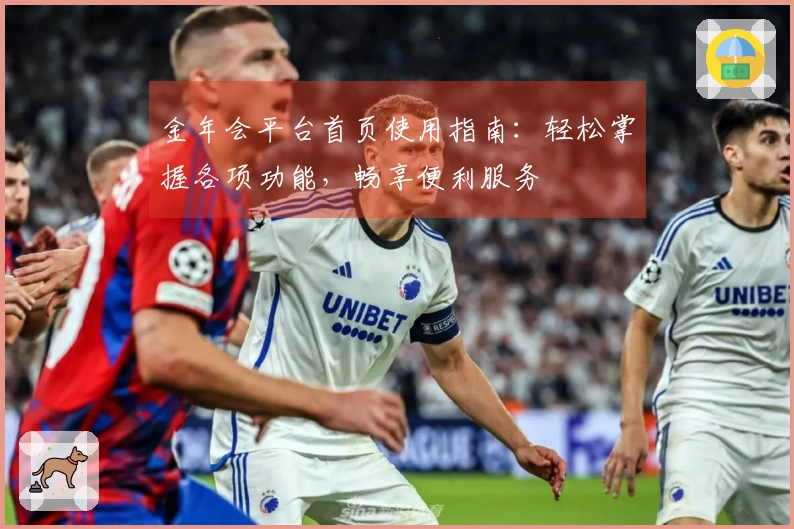 金年会平台首页使用指南：轻松掌握各项功能，畅享便利服务