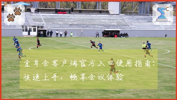 金年会客户端官方入口使用指南：快速上手，畅享会议体验