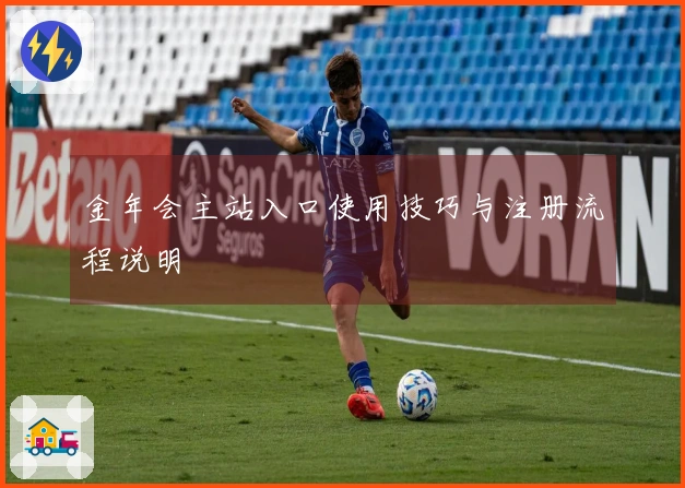 金年会主站入口使用技巧与注册流程说明