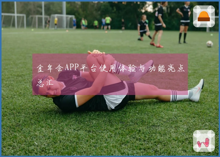 金年会APP平台使用体验与功能亮点总汇