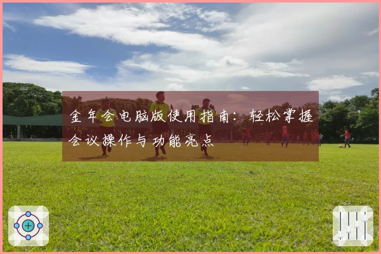 金年会电脑版使用指南：轻松掌握会议操作与功能亮点