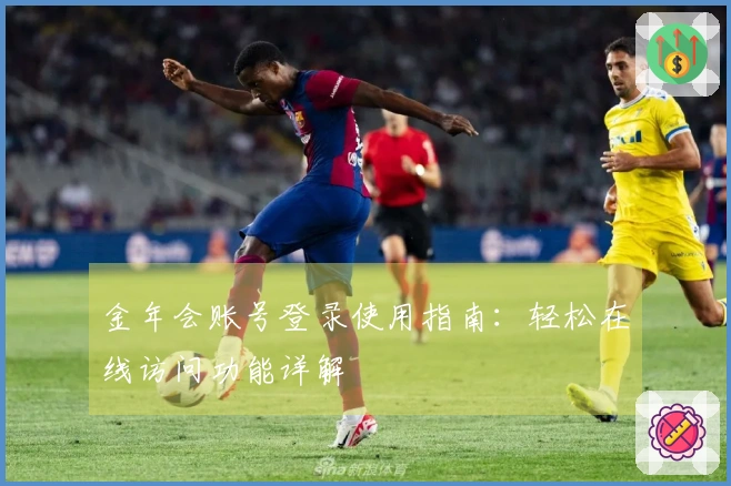 金年会账号登录使用指南：轻松在线访问功能详解