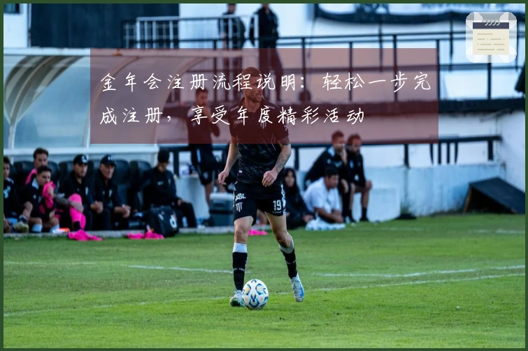 金年会注册流程说明：轻松一步完成注册，享受年度精彩活动