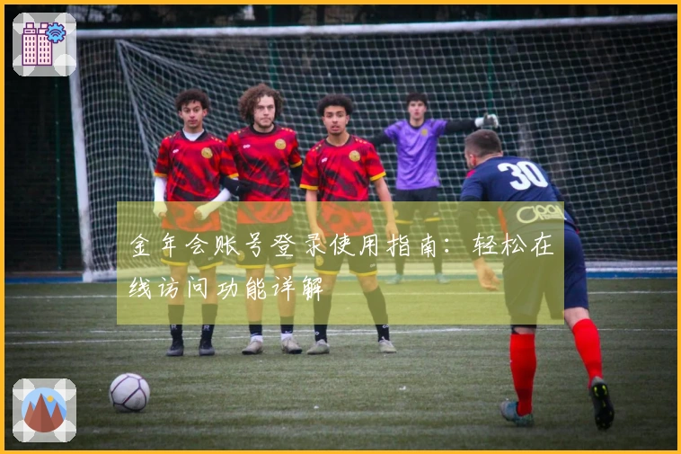 金年会账号登录使用指南：轻松在线访问功能详解